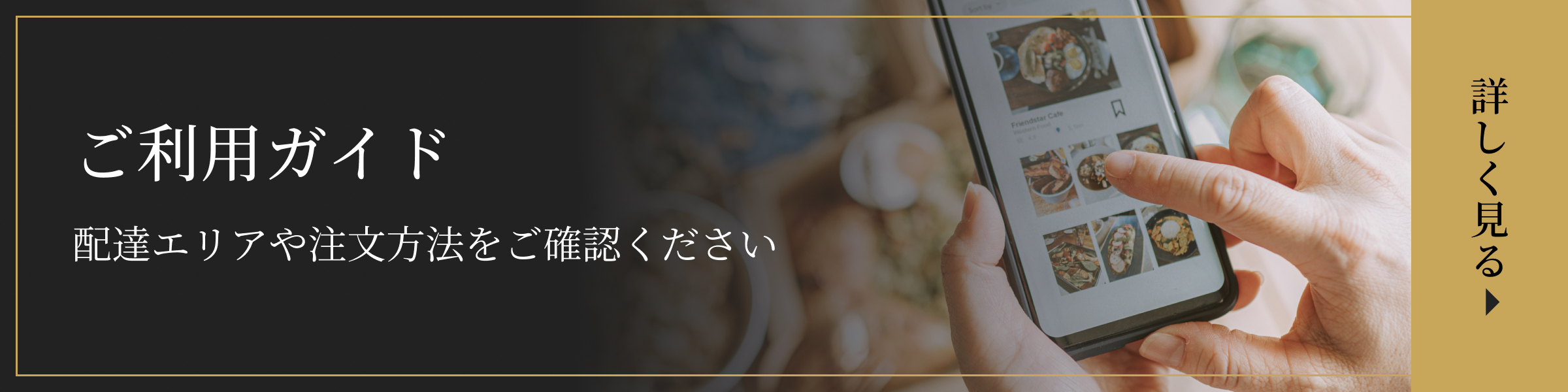 ご利用ガイド　配達エリアや注文方法をご確認ください　詳しく見る